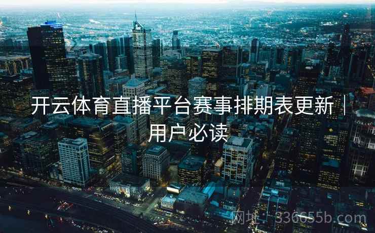 开云体育直播平台赛事排期表更新｜用户必读