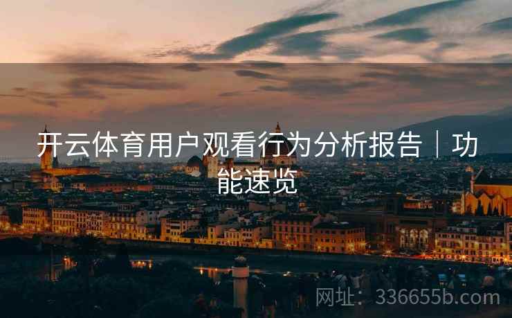 开云体育用户观看行为分析报告｜功能速览