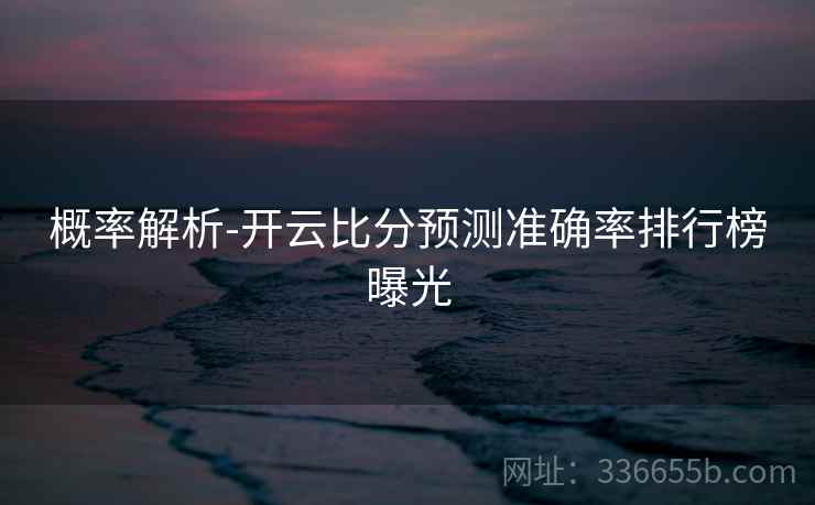 概率解析-开云比分预测准确率排行榜曝光