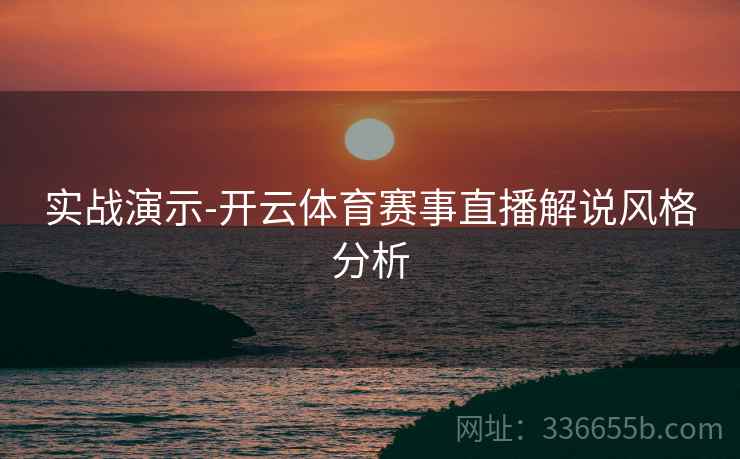 实战演示-开云体育赛事直播解说风格分析