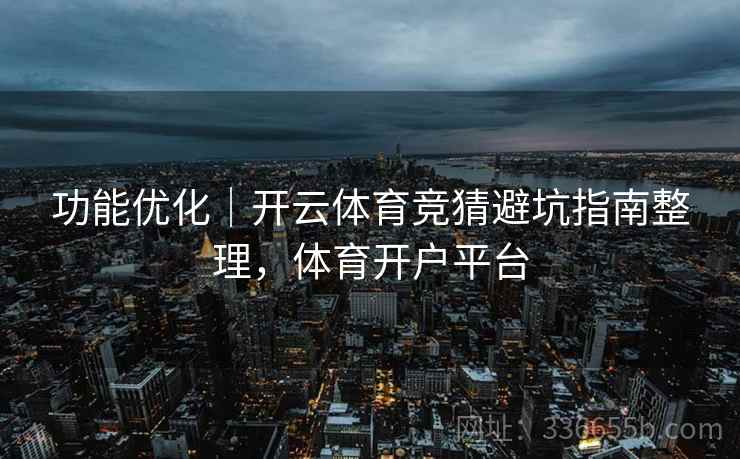 功能优化｜开云体育竞猜避坑指南整理，体育开户平台