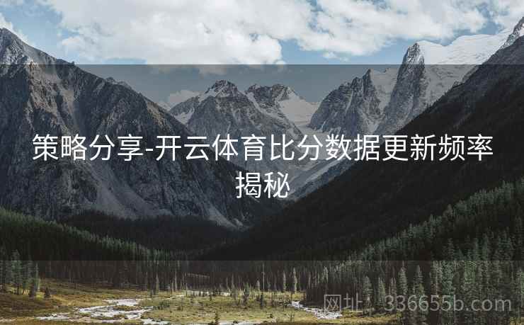 策略分享-开云体育比分数据更新频率揭秘