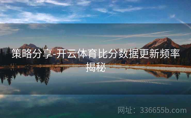 策略分享-开云体育比分数据更新频率揭秘