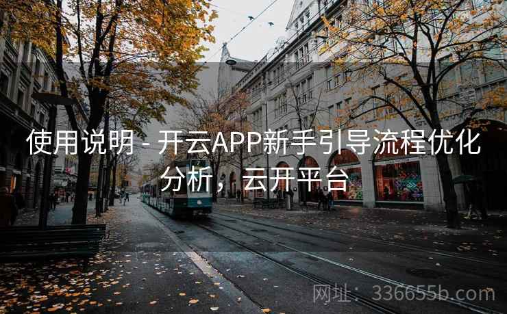 使用说明 - 开云APP新手引导流程优化分析，云开平台
