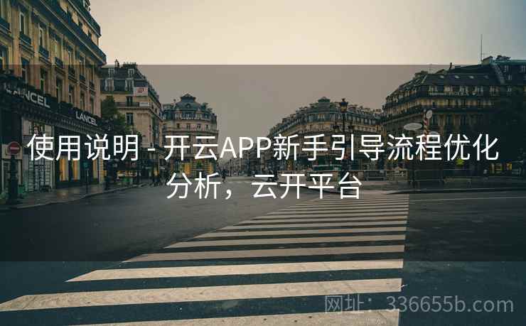 使用说明 - 开云APP新手引导流程优化分析，云开平台