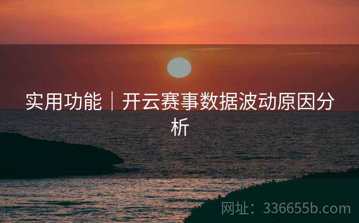 实用功能｜开云赛事数据波动原因分析