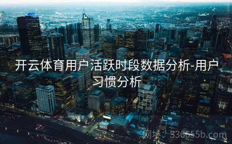开云体育用户活跃时段数据分析-用户习惯分析