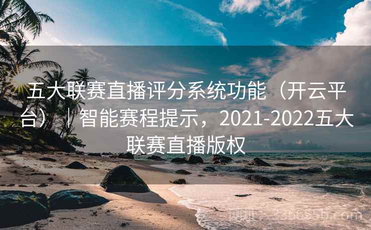 五大联赛直播评分系统功能（开云平台）｜智能赛程提示，2021-2022五大联赛直播版权