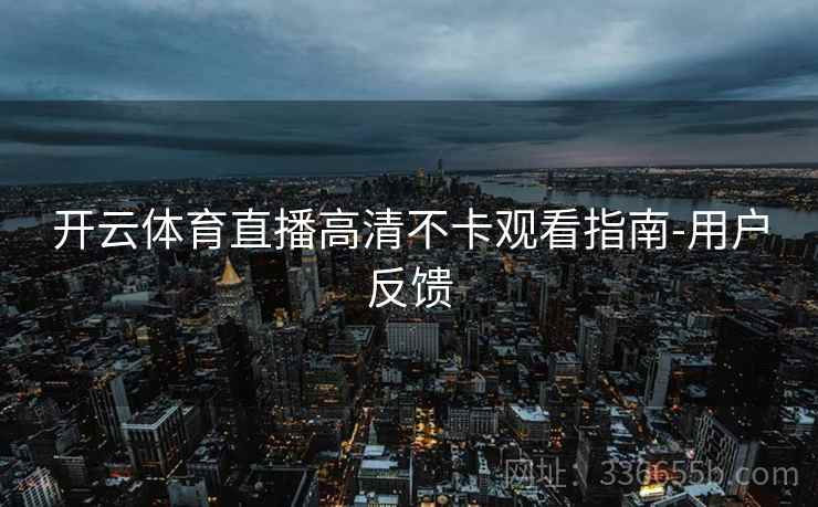 开云体育直播高清不卡观看指南-用户反馈
