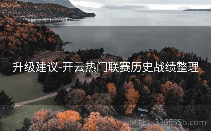 升级建议-开云热门联赛历史战绩整理