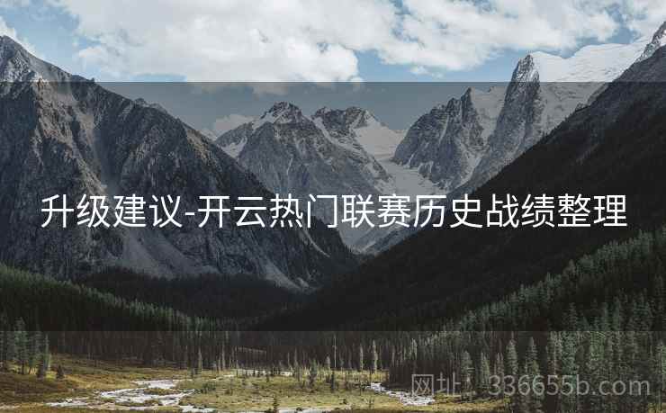 升级建议-开云热门联赛历史战绩整理