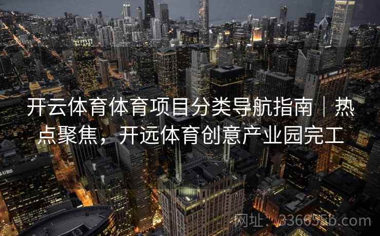 开云体育体育项目分类导航指南｜热点聚焦，开远体育创意产业园完工