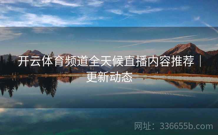 开云体育频道全天候直播内容推荐｜更新动态