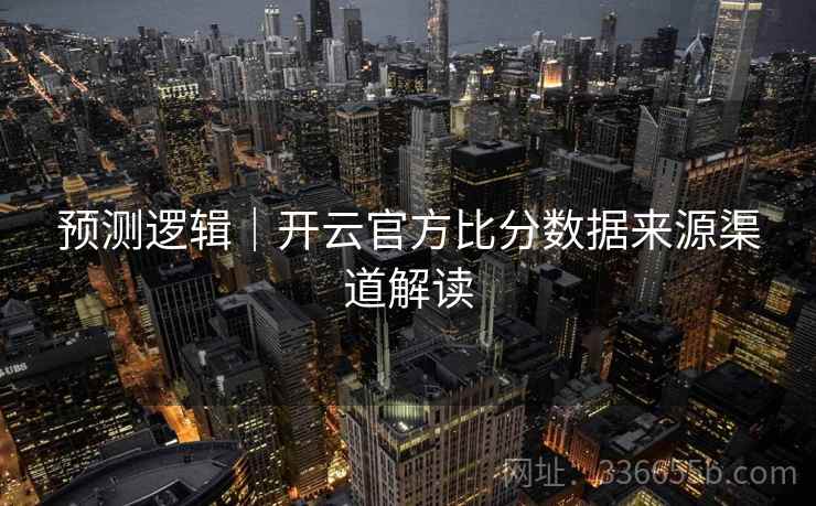 预测逻辑｜开云官方比分数据来源渠道解读