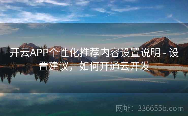 开云APP个性化推荐内容设置说明 - 设置建议，如何开通云开发