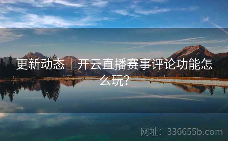更新动态｜开云直播赛事评论功能怎么玩？