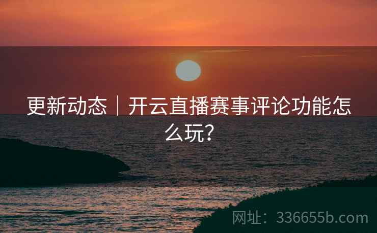 更新动态｜开云直播赛事评论功能怎么玩？