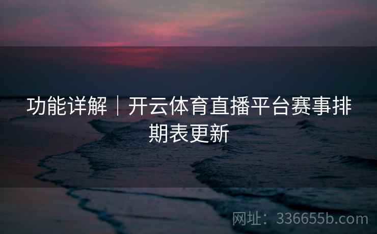 功能详解｜开云体育直播平台赛事排期表更新