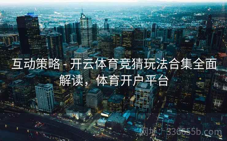 互动策略 - 开云体育竞猜玩法合集全面解读，体育开户平台