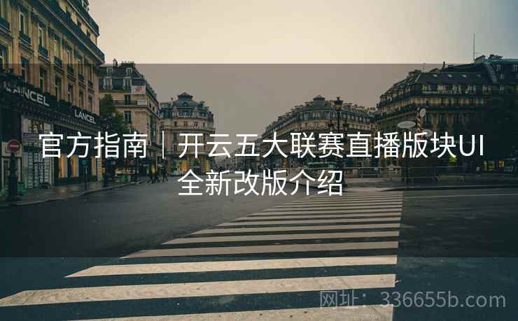 官方指南｜开云五大联赛直播版块UI全新改版介绍