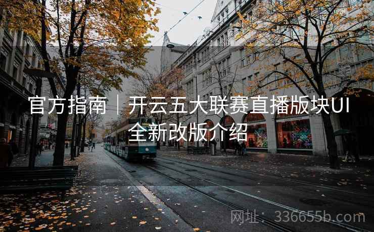 官方指南｜开云五大联赛直播版块UI全新改版介绍