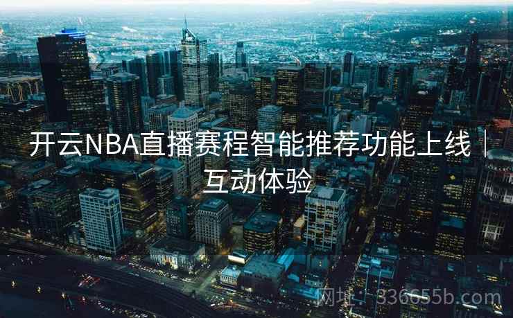 开云NBA直播赛程智能推荐功能上线｜互动体验