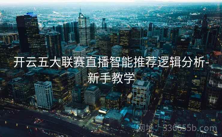 开云五大联赛直播智能推荐逻辑分析-新手教学
