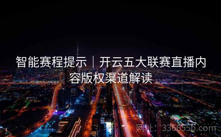 智能赛程提示｜开云五大联赛直播内容版权渠道解读