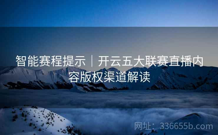 智能赛程提示｜开云五大联赛直播内容版权渠道解读