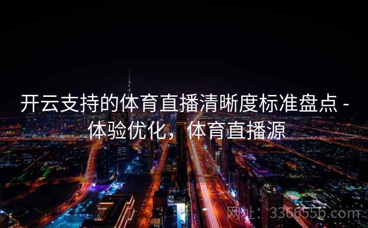 开云支持的体育直播清晰度标准盘点 - 体验优化，体育直播源