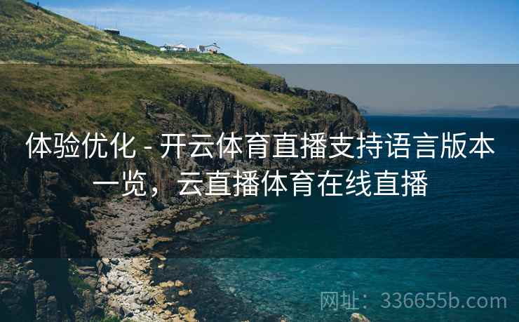 体验优化 - 开云体育直播支持语言版本一览，云直播体育在线直播