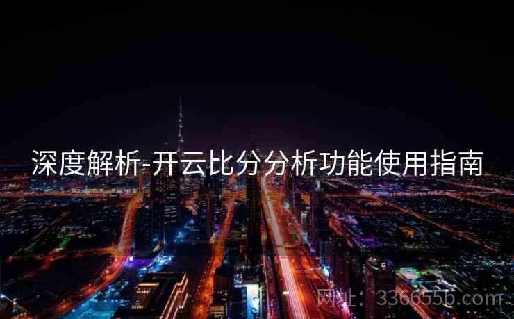 深度解析-开云比分分析功能使用指南
