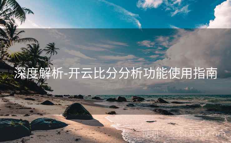深度解析-开云比分分析功能使用指南