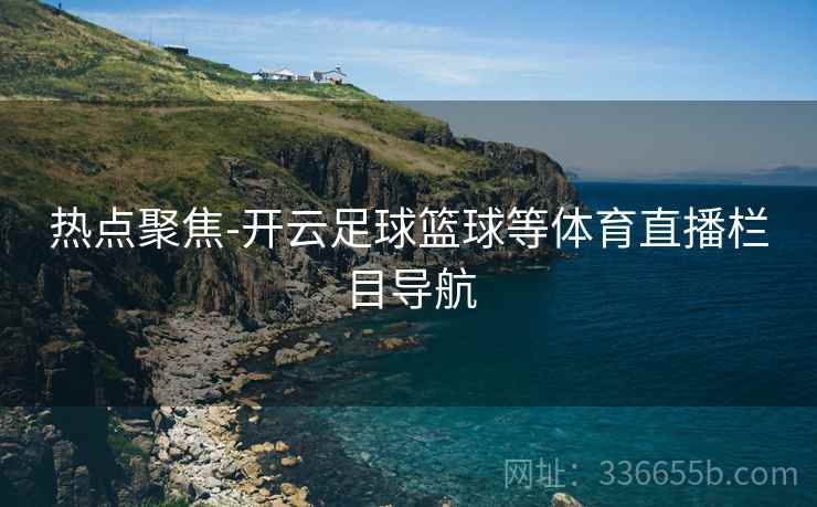 热点聚焦-开云足球篮球等体育直播栏目导航