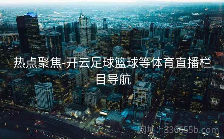 热点聚焦-开云足球篮球等体育直播栏目导航