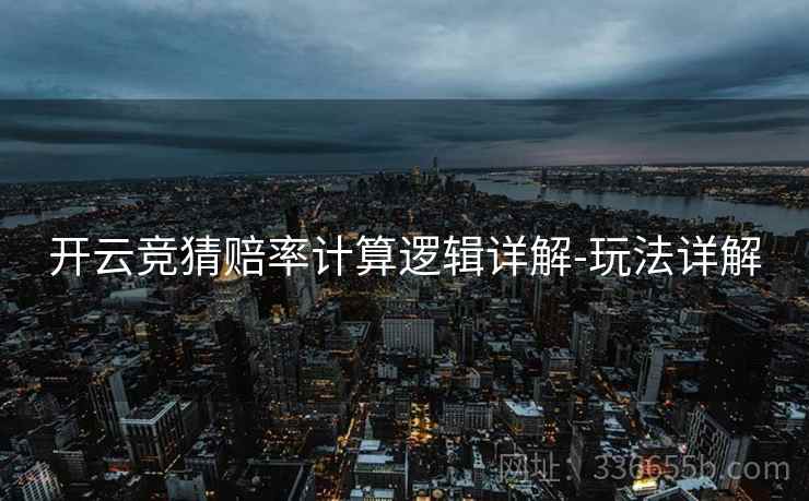 开云竞猜赔率计算逻辑详解-玩法详解