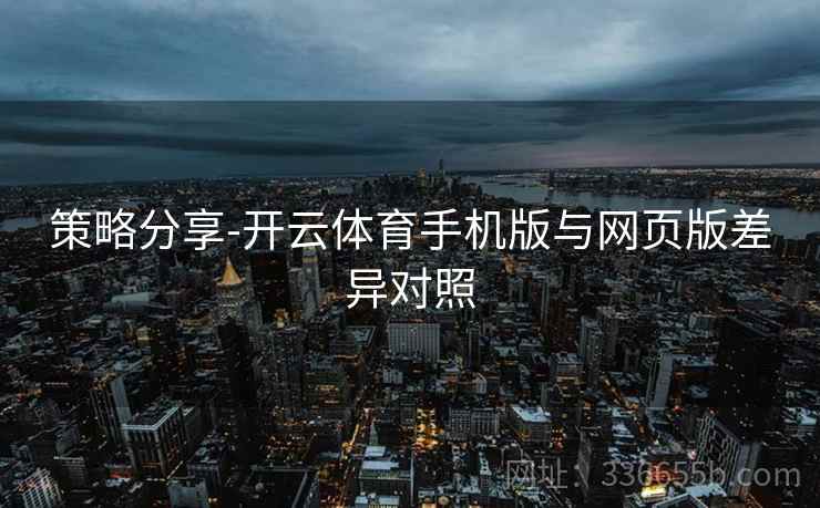 策略分享-开云体育手机版与网页版差异对照