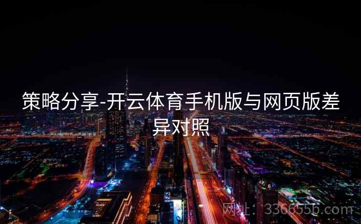 策略分享-开云体育手机版与网页版差异对照