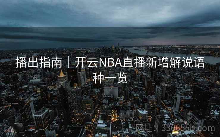 播出指南｜开云NBA直播新增解说语种一览