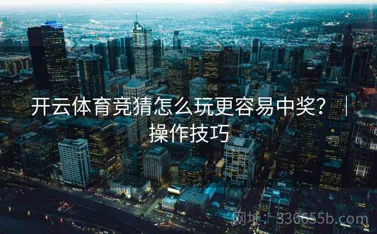开云体育竞猜怎么玩更容易中奖？｜操作技巧