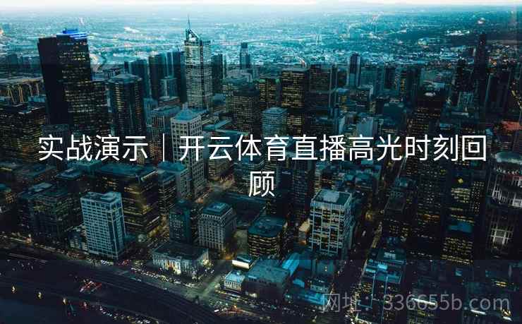实战演示｜开云体育直播高光时刻回顾