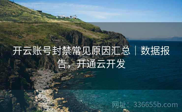 开云账号封禁常见原因汇总｜数据报告，开通云开发