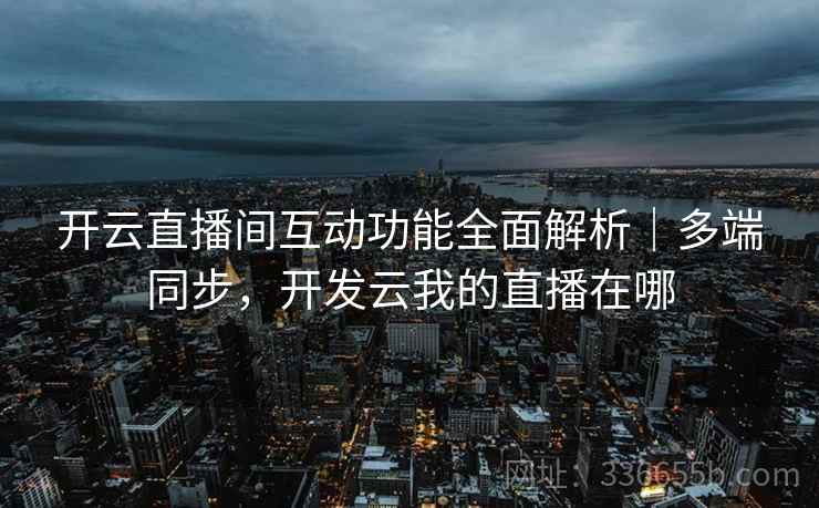 开云直播间互动功能全面解析｜多端同步，开发云我的直播在哪
