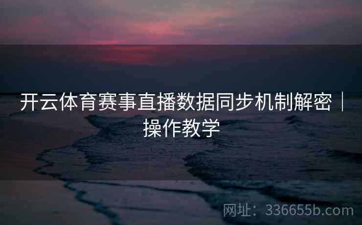 开云体育赛事直播数据同步机制解密｜操作教学