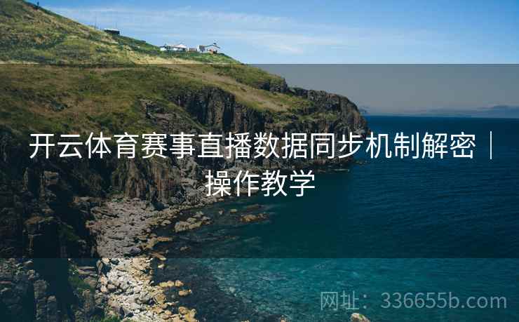 开云体育赛事直播数据同步机制解密｜操作教学