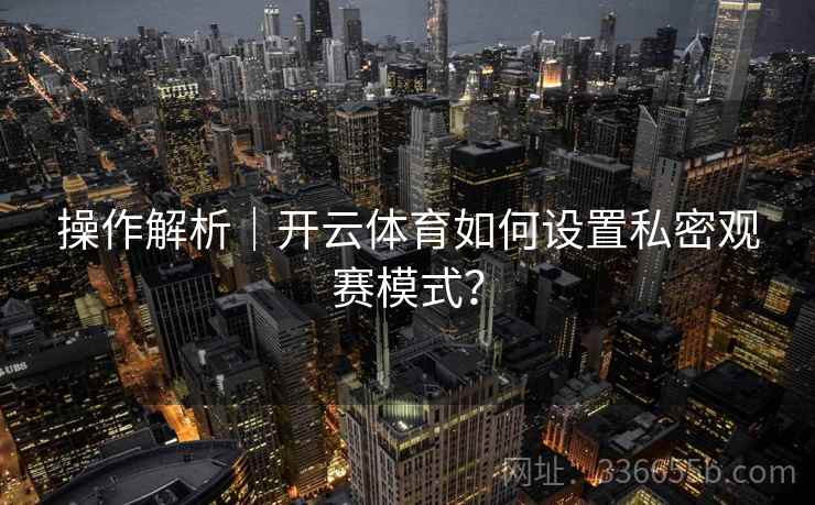 操作解析｜开云体育如何设置私密观赛模式？