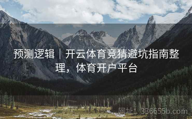预测逻辑｜开云体育竞猜避坑指南整理，体育开户平台