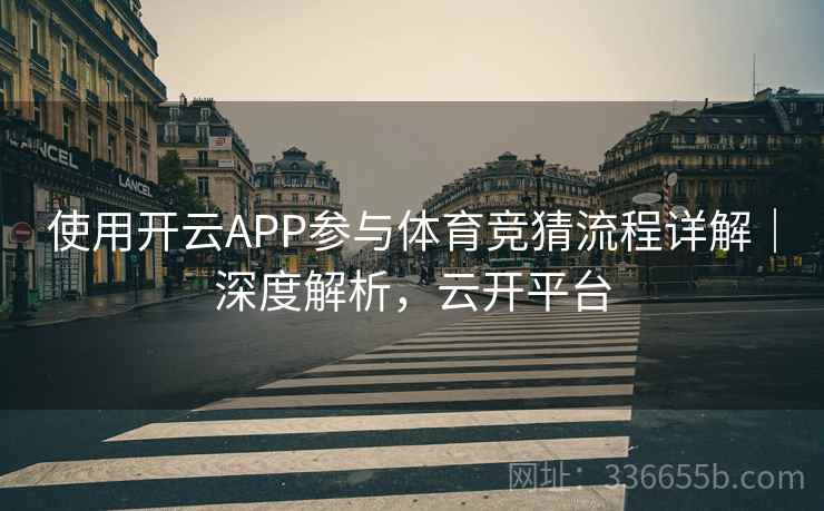 使用开云APP参与体育竞猜流程详解｜深度解析，云开平台