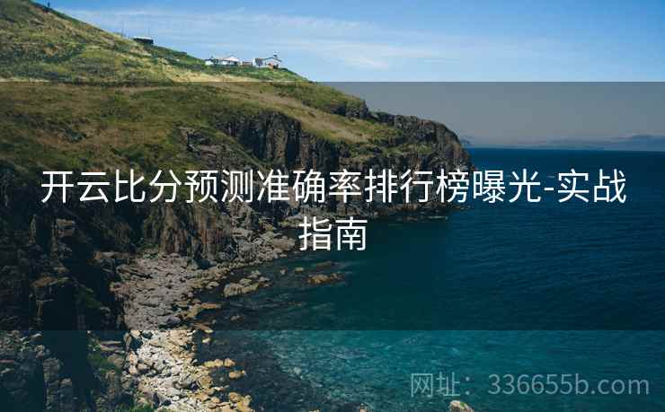 开云比分预测准确率排行榜曝光-实战指南