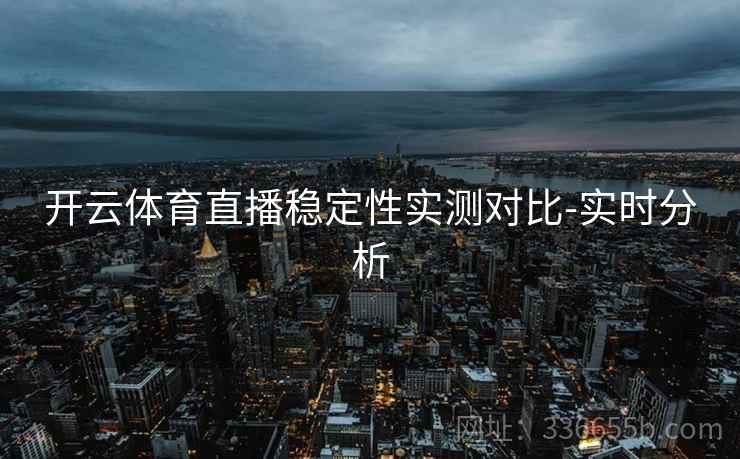 开云体育直播稳定性实测对比-实时分析